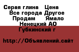 Серая глина › Цена ­ 600 - Все города Другое » Продам   . Ямало-Ненецкий АО,Губкинский г.